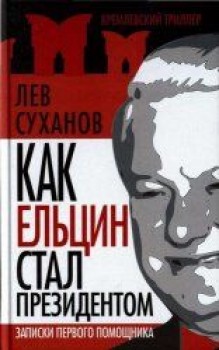 Как Ельцин стал президентом. Записки первого помощника. Нажмите для